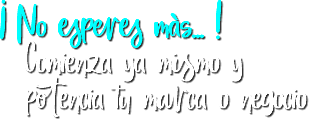 ¡ No esperes más... ! Comienza ya mismo y potencia tu marca o negocio